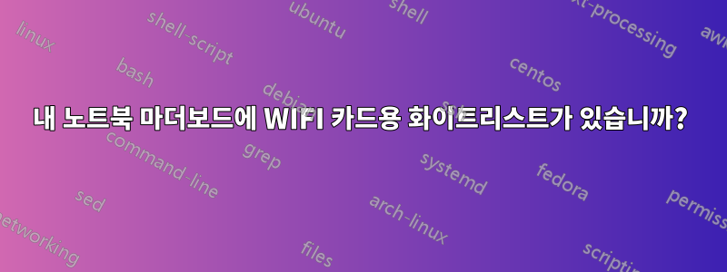 내 노트북 ​​마더보드에 WIFI 카드용 화이트리스트가 있습니까?