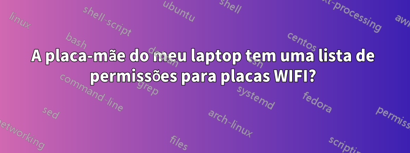 A placa-mãe do meu laptop tem uma lista de permissões para placas WIFI?
