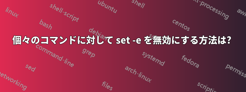 個々のコマンドに対して set -e を無効にする方法は?