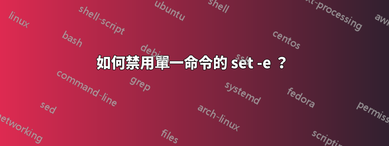 如何禁用單一命令的 set -e ？