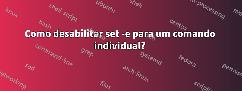 Como desabilitar set -e para um comando individual?