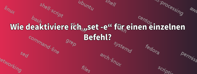 Wie deaktiviere ich „set -e“ für einen einzelnen Befehl?