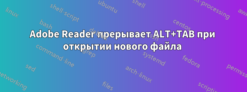 Adobe Reader прерывает ALT+TAB при открытии нового файла