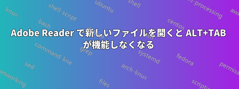 Adobe Reader で新しいファイルを開くと ALT+TAB が機能しなくなる