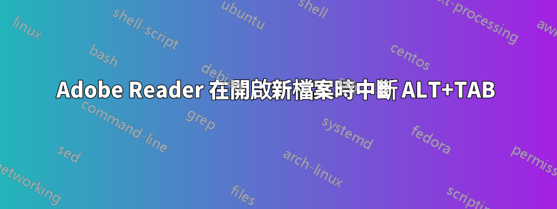 Adobe Reader 在開啟新檔案時中斷 ALT+TAB