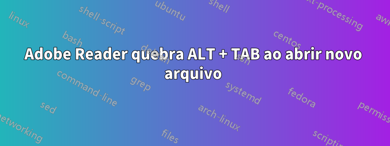 Adobe Reader quebra ALT + TAB ao abrir novo arquivo