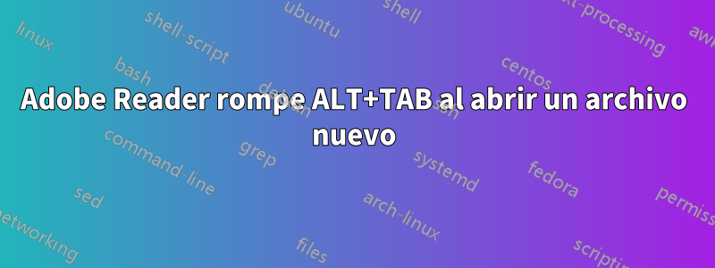 Adobe Reader rompe ALT+TAB al abrir un archivo nuevo