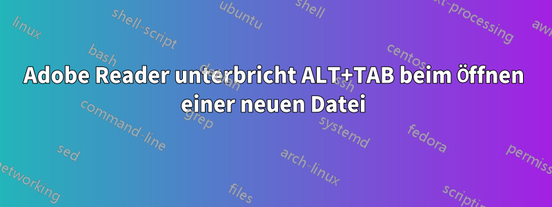 Adobe Reader unterbricht ALT+TAB beim Öffnen einer neuen Datei