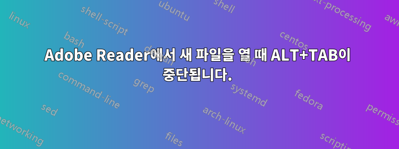 Adobe Reader에서 새 파일을 열 때 ALT+TAB이 중단됩니다.