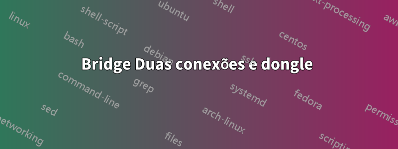 Bridge Duas conexões e dongle