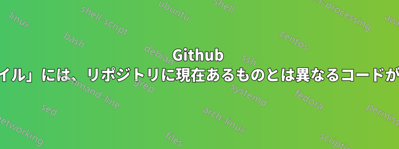 Github の「変更されたファイル」には、リポジトリに現在あるものとは異なるコードが灰色で表示されます