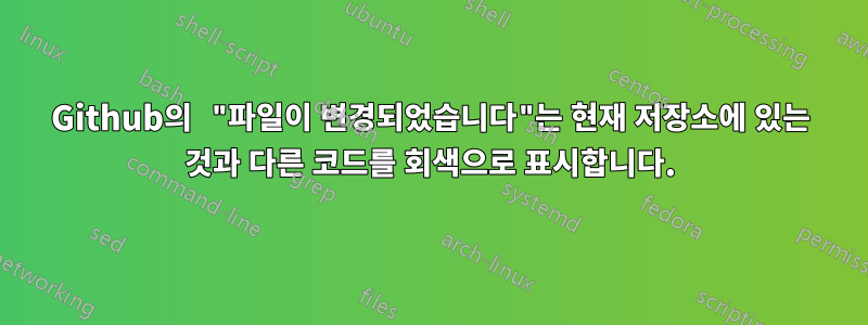 Github의 "파일이 변경되었습니다"는 현재 저장소에 있는 것과 다른 코드를 회색으로 표시합니다.