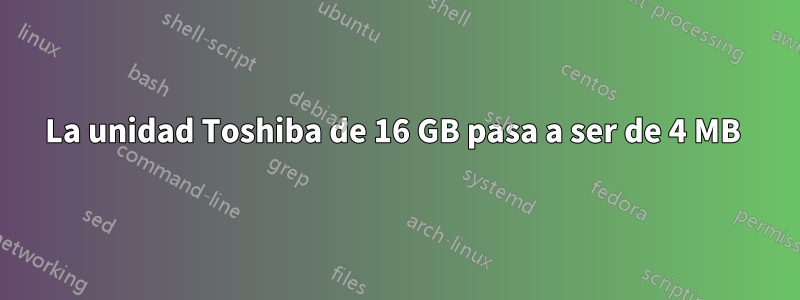 La unidad Toshiba de 16 GB pasa a ser de 4 MB 
