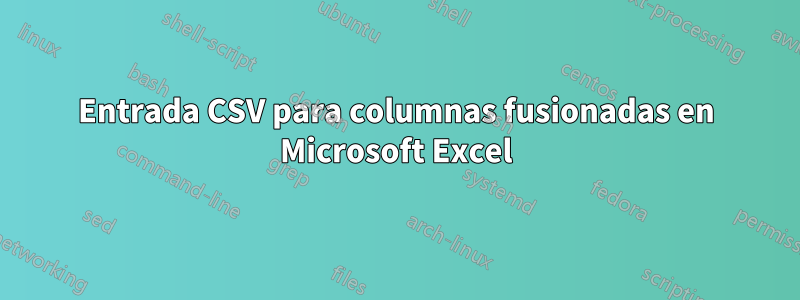 Entrada CSV para columnas fusionadas en Microsoft Excel