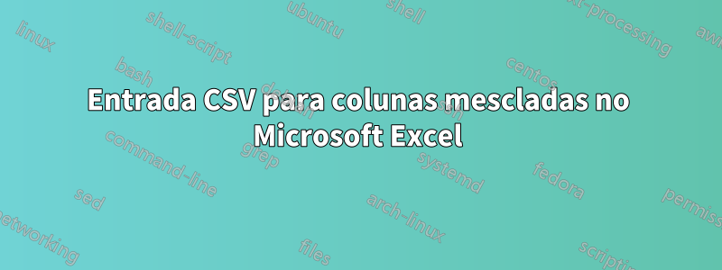 Entrada CSV para colunas mescladas no Microsoft Excel