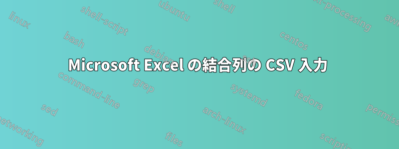 Microsoft Excel の結合列の CSV 入力