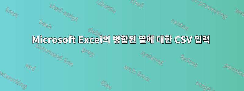 Microsoft Excel의 병합된 열에 대한 CSV 입력