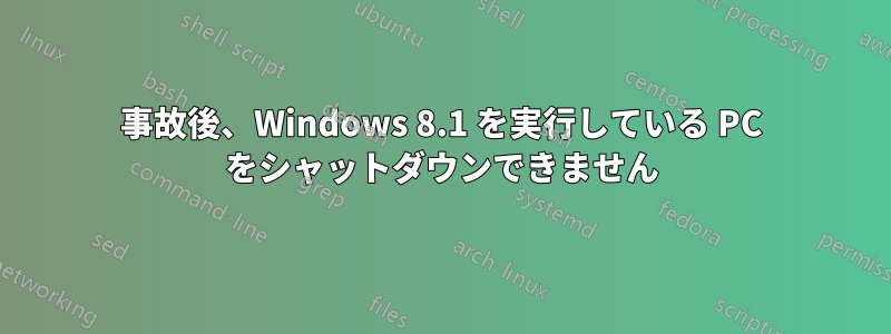 事故後、Windows 8.1 を実行している PC をシャットダウンできません