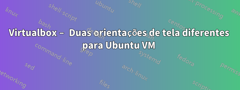 Virtualbox – Duas orientações de tela diferentes para Ubuntu VM