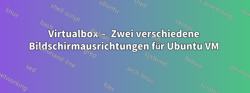 Virtualbox – Zwei verschiedene Bildschirmausrichtungen für Ubuntu VM