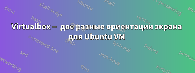 Virtualbox — две разные ориентации экрана для Ubuntu VM