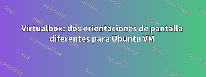 Virtualbox: dos orientaciones de pantalla diferentes para Ubuntu VM