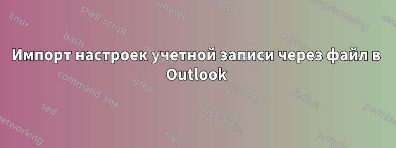 Импорт настроек учетной записи через файл в Outlook