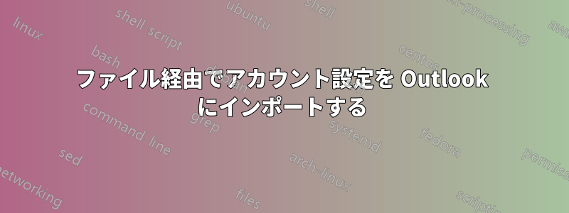 ファイル経由でアカウント設定を Outlook にインポートする