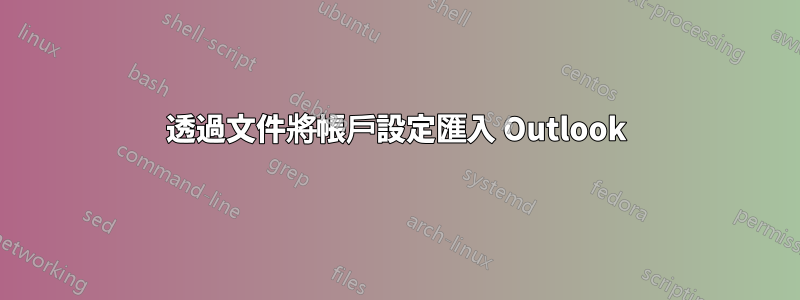 透過文件將帳戶設定匯入 Outlook