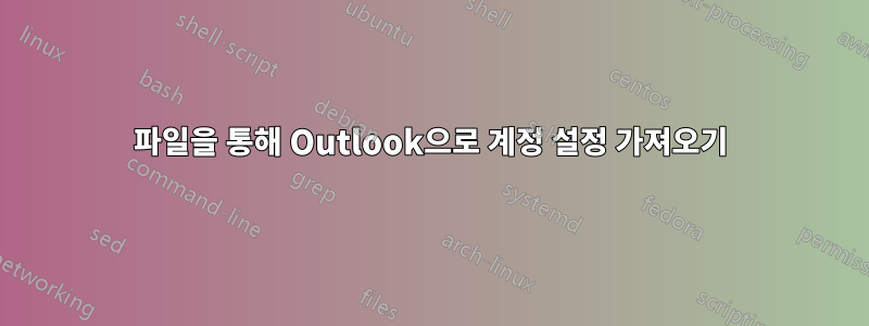 파일을 통해 Outlook으로 계정 설정 가져오기