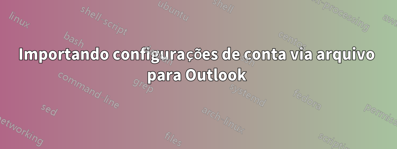 Importando configurações de conta via arquivo para Outlook