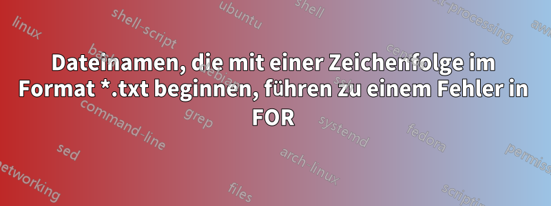 Dateinamen, die mit einer Zeichenfolge im Format *.txt beginnen, führen zu einem Fehler in FOR