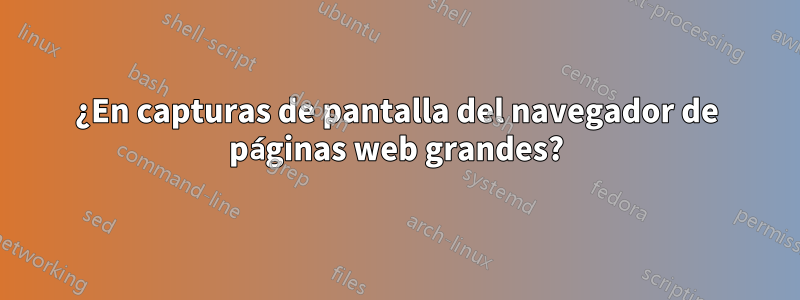 ¿En capturas de pantalla del navegador de páginas web grandes?