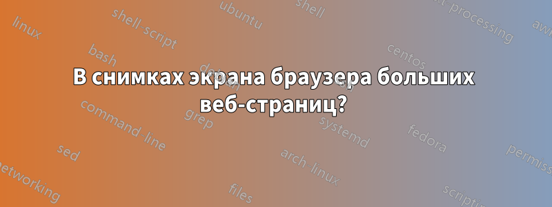 В снимках экрана браузера больших веб-страниц?