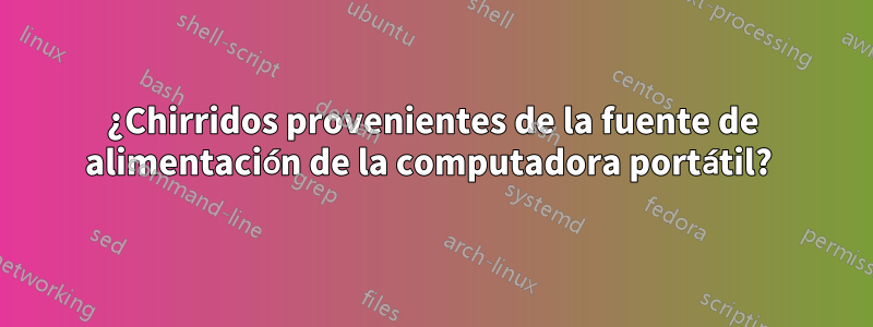 ¿Chirridos provenientes de la fuente de alimentación de la computadora portátil? 