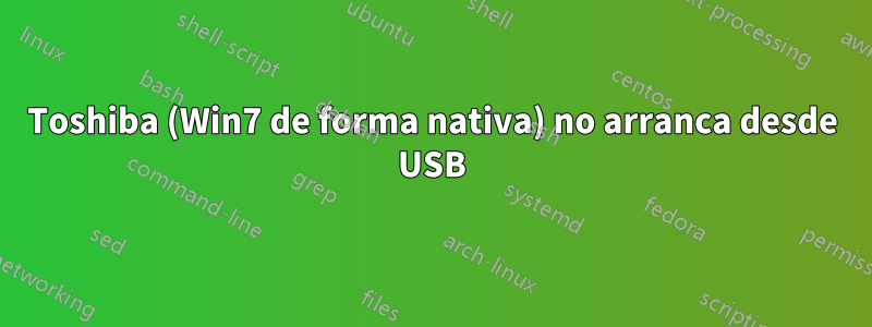 Toshiba (Win7 de forma nativa) no arranca desde USB