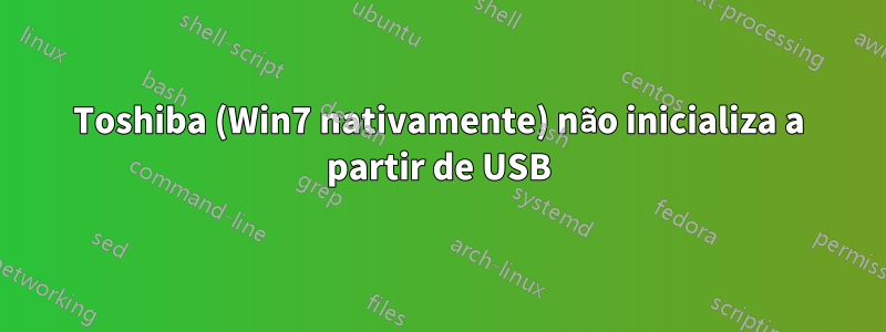 Toshiba (Win7 nativamente) não inicializa a partir de USB