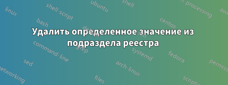 Удалить определенное значение из подраздела реестра