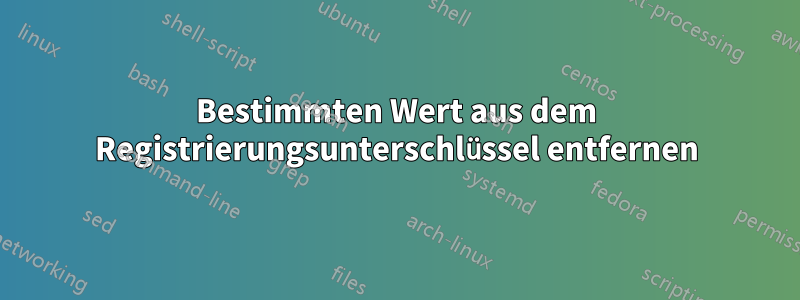 Bestimmten Wert aus dem Registrierungsunterschlüssel entfernen