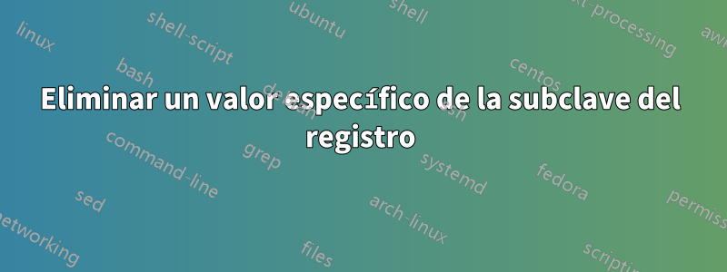 Eliminar un valor específico de la subclave del registro