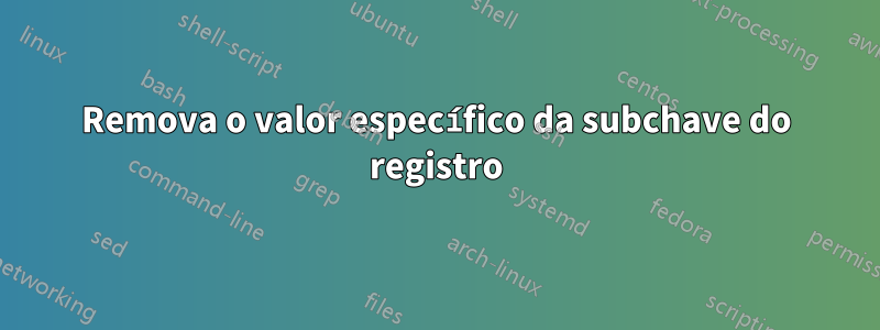 Remova o valor específico da subchave do registro