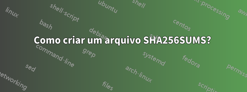 Como criar um arquivo SHA256SUMS?