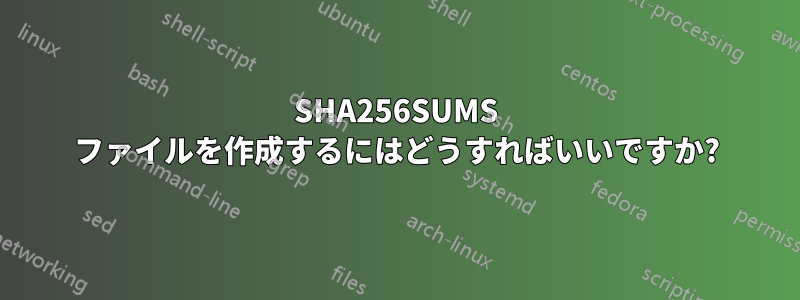 SHA256SUMS ファイルを作成するにはどうすればいいですか?