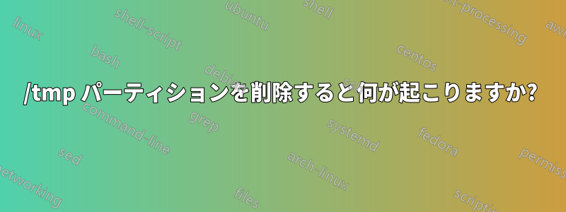 /tmp パーティションを削除すると何が起こりますか?