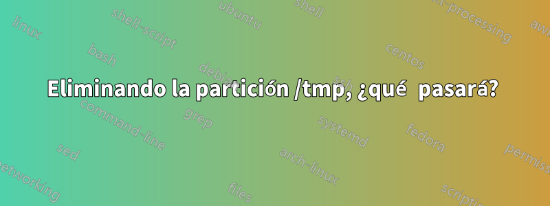 Eliminando la partición /tmp, ¿qué pasará?