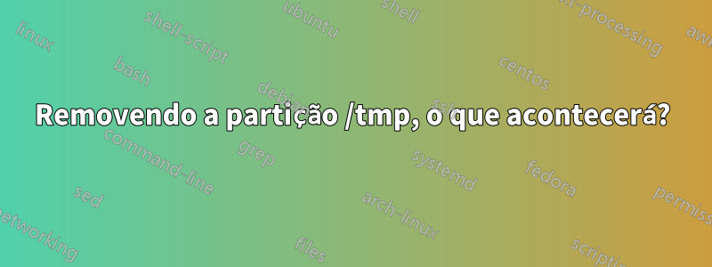 Removendo a partição /tmp, o que acontecerá?