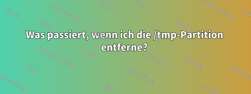 Was passiert, wenn ich die /tmp-Partition entferne?