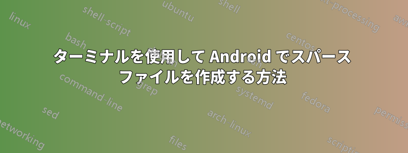 ターミナルを使用して Android でスパース ファイルを作成する方法