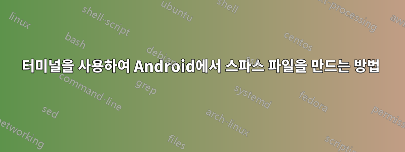 터미널을 사용하여 Android에서 스파스 파일을 만드는 방법