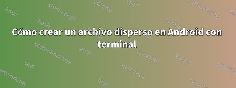 Cómo crear un archivo disperso en Android con terminal